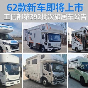62款新车将亮相，工信部公布392批次旅居车公告